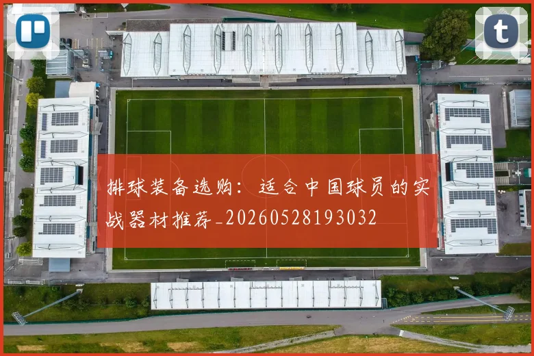 排球装备选购:适合中国球员的实战器材推荐_20260528193032