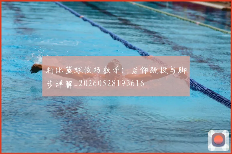 科比篮球技巧教学：后仰跳投与脚步详解_20260528193616
