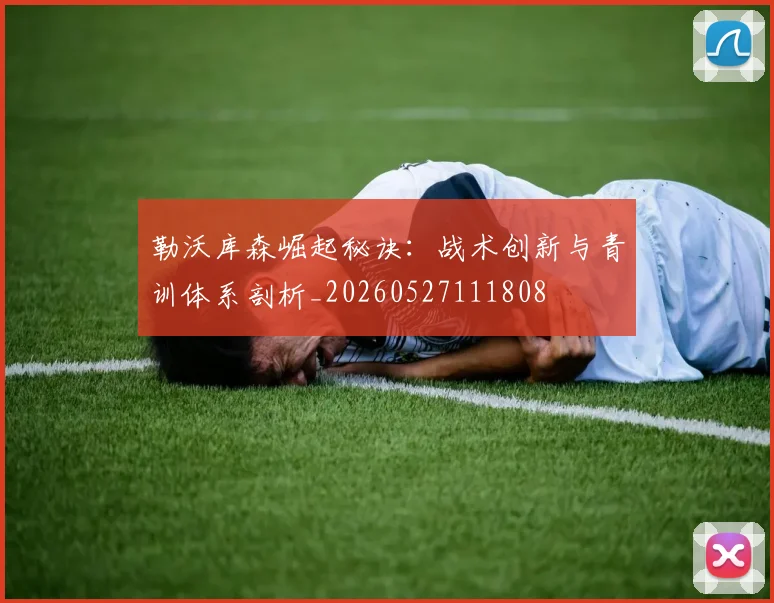 勒沃库森崛起秘诀：战术创新与青训体系剖析_20260527111808