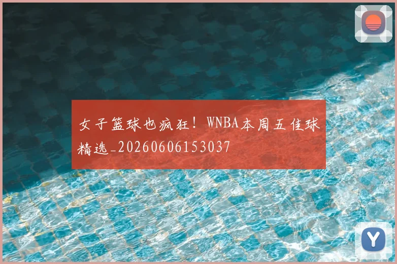 女子篮球也疯狂！WNBA本周五佳球精选_20260606153037