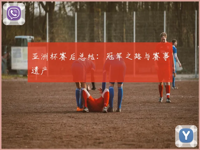 亚洲杯赛后总结：冠军之路与赛事遗产