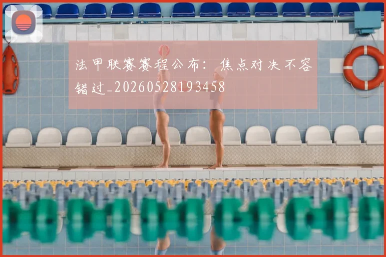 法甲联赛赛程公布：焦点对决不容错过_20260528193458
