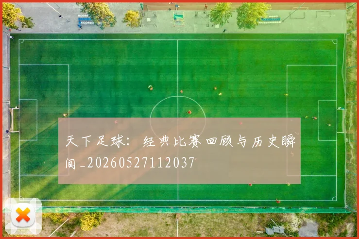 天下足球:经典比赛回顾与历史瞬间_20260527112037