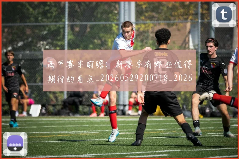西甲赛季前瞻:新赛季有哪些值得期待的看点_20260529200718_20260703181921