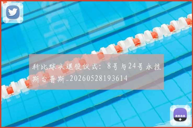 科比球衣退役仪式:8号与24号永挂斯台普斯_20260528193614