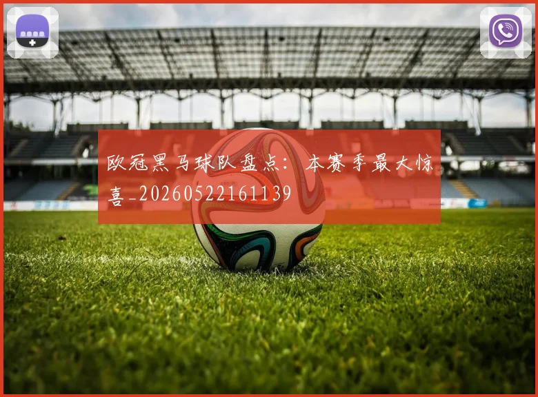 欧冠黑马球队盘点:本赛季最大惊喜_20260522161139