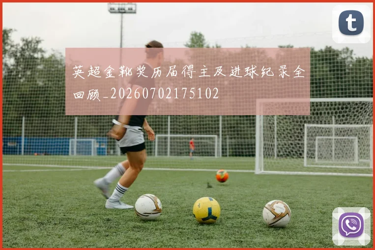 英超金靴奖历届得主及进球纪录全回顾_20260702175102