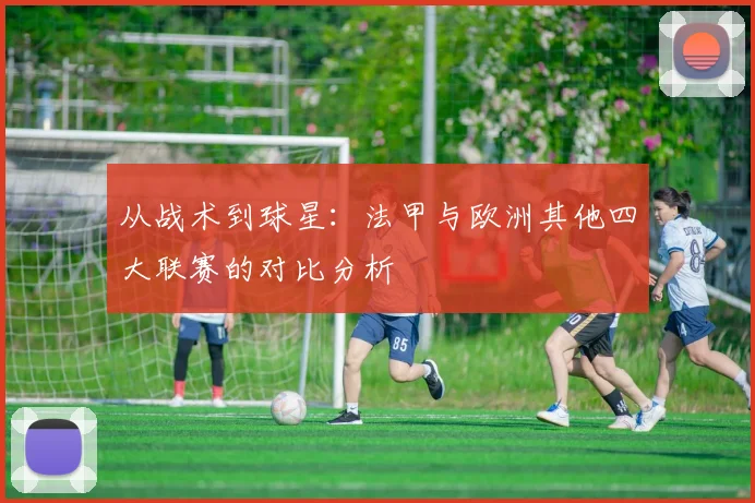 从战术到球星：法甲与欧洲其他四大联赛的对比分析