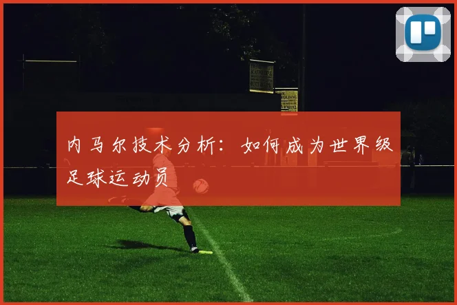 内马尔技术分析：如何成为世界级足球运动员