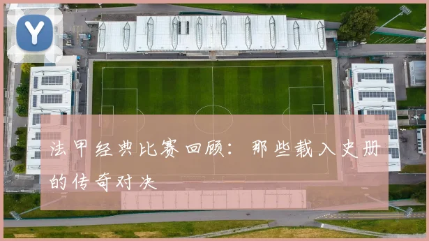 法甲经典比赛回顾:那些载入史册的传奇对决