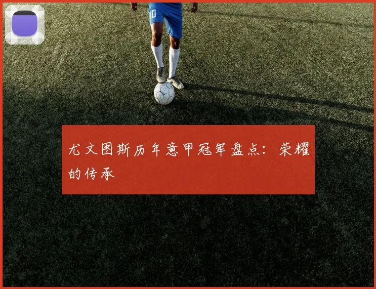 尤文图斯历年意甲冠军盘点:荣耀的传承