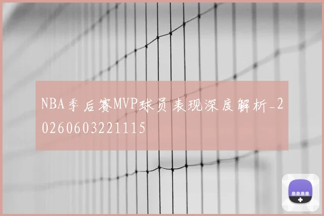 NBA季后赛MVP球员表现深度解析_20260603221115